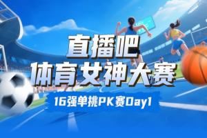 体育女神大赛16强赛Day1：王欣瑜淘汰卓识 刘湘击败熊敦瀚